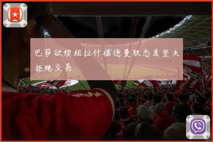 巴萨欲续租拉什福德曼联态度坚决拒绝交易