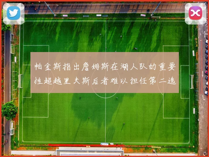 帕金斯指出詹姆斯在湖人队的重要性超越里夫斯后者难以担任第二选择