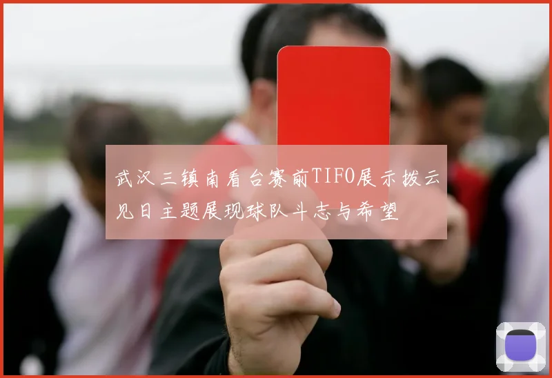 武汉三镇南看台赛前TIFO展示拨云见日主题展现球队斗志与希望