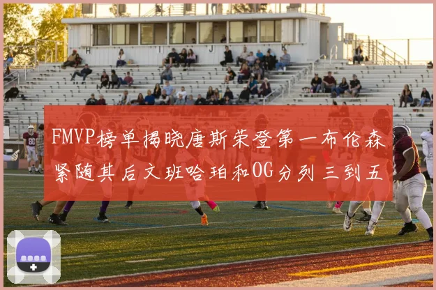 FMVP榜单揭晓唐斯荣登第一布伦森紧随其后文班哈珀和OG分列三到五位